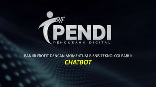 BANJIR PROFIT DENGAN MOMENTUM BISNIS TEKNOLOGI BARU:
CHATBOT
 