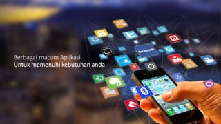 Berbagai macam Aplikasi
Untuk memenuhi kebutuhan anda
 