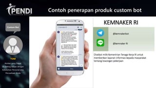 Asisten yang Dapat
Di-Setting Sesuai dengan
Kebutuhan Personal atau
Perusahaan Anda
TOM
Custom Bot
Contoh penerapan produk custom bot
 