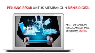 ERA BARU BISNIS DIGITAL
PELUANG BESAR UNTUK MEMBANGUN BISNIS DIGITAL
ASET TERBESAR SAAT
INI ADALAH ASET YANG
BERBENTUK DIGITAL
 