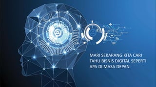 MARI SEKARANG KITA CARI
TAHU BISNIS DIGITAL SEPERTI
APA DI MASA DEPAN
 
