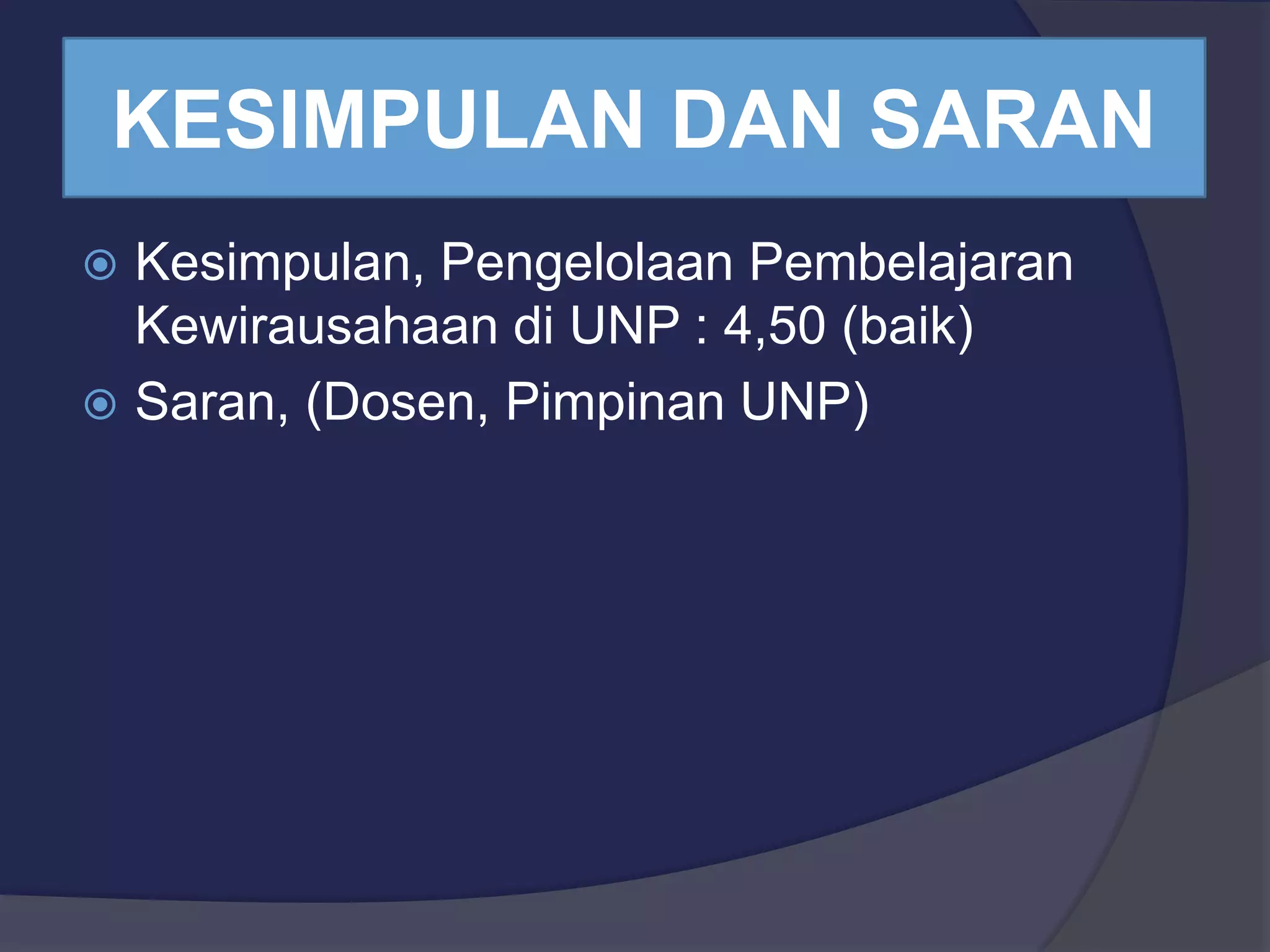 KESIMPULAN DAN SARAN
Kesimpulan, Pengelolaan Pembelajaran
Kewirausahaan di UNP : 4,50 (baik)
Saran, (Dosen, Pimpinan UNP)