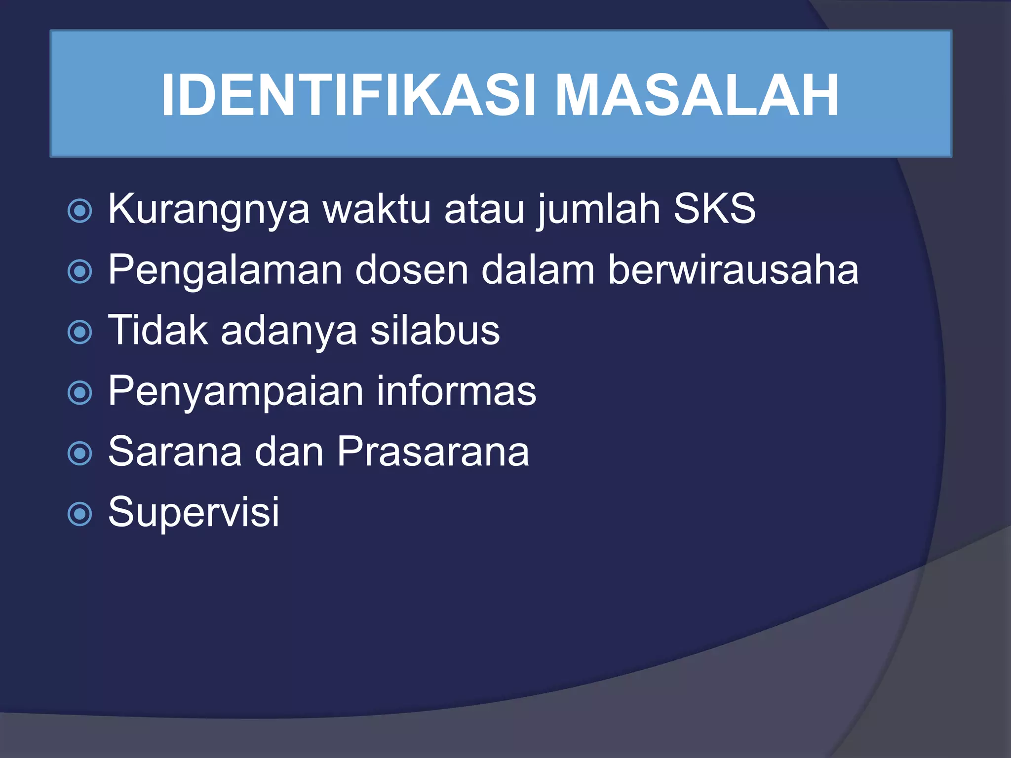 IDENTIFIKASI MASALAH
Kurangnya waktu atau jumlah SKS
Pengalaman dosen dalam berwirausaha
Tidak adanya silabus
Penyampaian informas
Sarana dan Prasarana
Supervisi