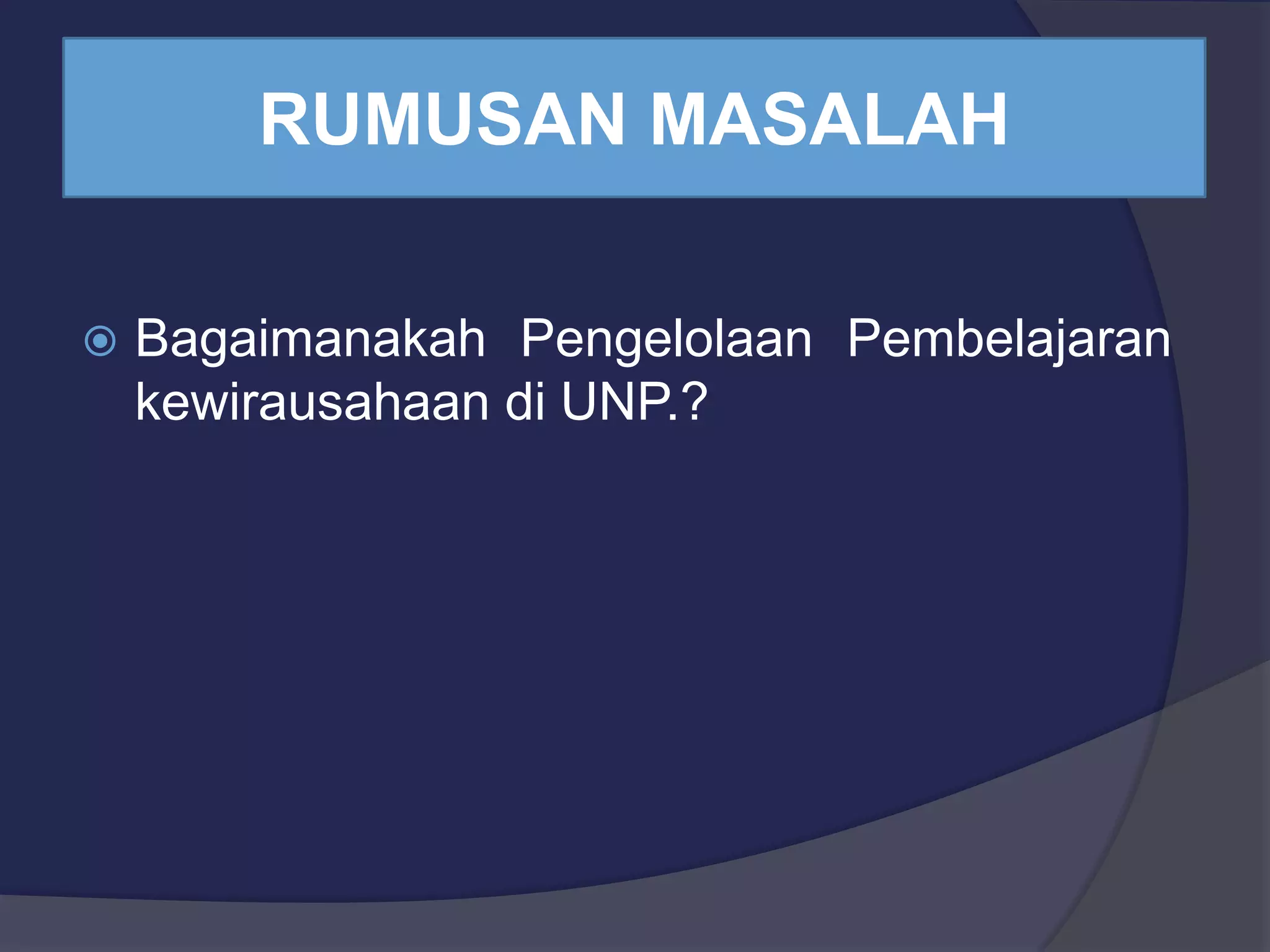 RUMUSAN MASALAH
Bagaimanakah Pengelolaan Pembelajaran
kewirausahaan di UNP.?