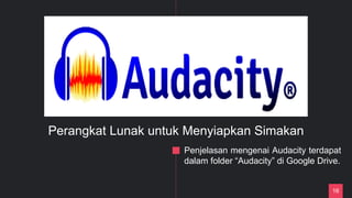 16
Perangkat Lunak untuk Menyiapkan Simakan
Penjelasan mengenai Audacity terdapat
dalam folder “Audacity” di Google Drive.
 