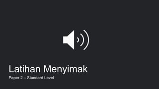 Latihan Menyimak
Paper 2 – Standard Level
18
 