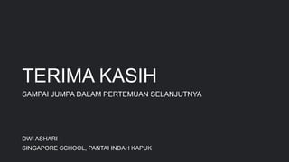 TERIMA KASIH
SAMPAI JUMPA DALAM PERTEMUAN SELANJUTNYA
DWI ASHARI
SINGAPORE SCHOOL, PANTAI INDAH KAPUK
20
 