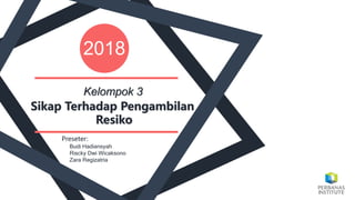 2018
Budi Hadiansyah
Riscky Dwi Wicaksono
Zara Regizatria
Preseter:
Sikap Terhadap Pengambilan
Resiko
Kelompok 3
 