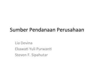 Sumber	Pendanaan	Perusahaan	
Lia	Devina	
Ekawa5	Yuli	Purwan5	
Steven	F.	Sipahutar	
 