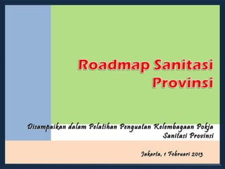 Disampaikan dalam Pelatihan Penguatan Kelembagaan Pokja
                                        Sanitasi Provinsi

                                  Jakarta, 1 Februari 2013
 