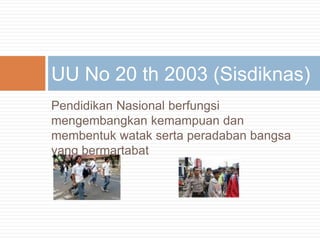 PendidikanNasionalberfungsimengembangkankemampuandanmembentukwataksertaperadabanbangsa yang bermartabatUU No 20 th 2003 (Sisdiknas)