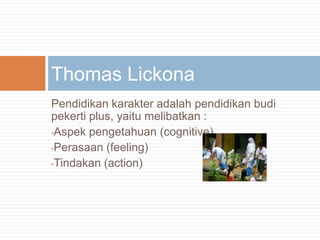 Pendidikankarakteradalahpendidikanbudipekerti plus, yaitumelibatkan :Aspekpengetahuan (cognitive)