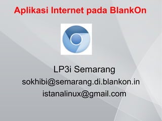Aplikasi Internet pada BlankOn




         LP3i Semarang
 sokhibi@semarang.di.blankon.in
      istanalinux@gmail.com
 