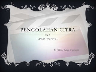 PENGOLAHAN CITRA
ANALISIS CITRA
By : Rima Rizqi Wijayanti
 