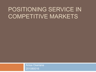 POSITIONING SERVICE IN
COMPETITIVE MARKETS




     Anisa Osariana
     201080016
 