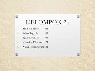 KELOMPOK 2 :
1. Adam Mahendra 01
2. Aditya Tegar S. 02
3. Agnes Setiani P. 05
4. Miftakhul Khasanah 21
5. Wulan Fitrianingrum 31
 