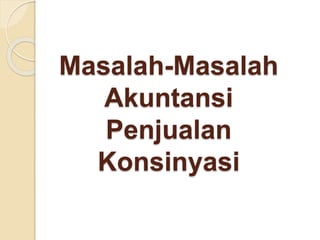 Masalah-Masalah
Akuntansi
Penjualan
Konsinyasi
 