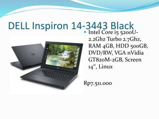DELL Inspiron 14-3443 Black Intel Core i5 5200U-
2.2Ghz Turbo 2.7Ghz,
RAM 4GB, HDD 500GB,
DVD/RW, VGA nVidia
GT820M-2GB, Screen
14″, Linux
Rp7.511.000
 