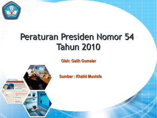 Peraturan Presiden Nomor 54  Tahun 2010 1 Oleh: Galih Gumelar Sumber : Khalid Mustofa 