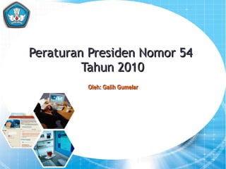 Peraturan Presiden Nomor 54  Tahun 2010 1 Oleh: Galih Gumelar 