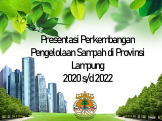 L/O/G/O
PresentasiPerkembangan
PengelolaanSampah diProvinsi
Lampung
2020s/d2022
 