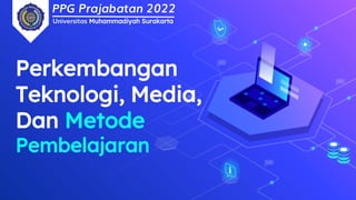 PPG Prajabatan 2022
Universitas Muhammadiyah Surakarta
Perkembangan
Teknologi, Media,
Dan Metode
Pembelajaran
 