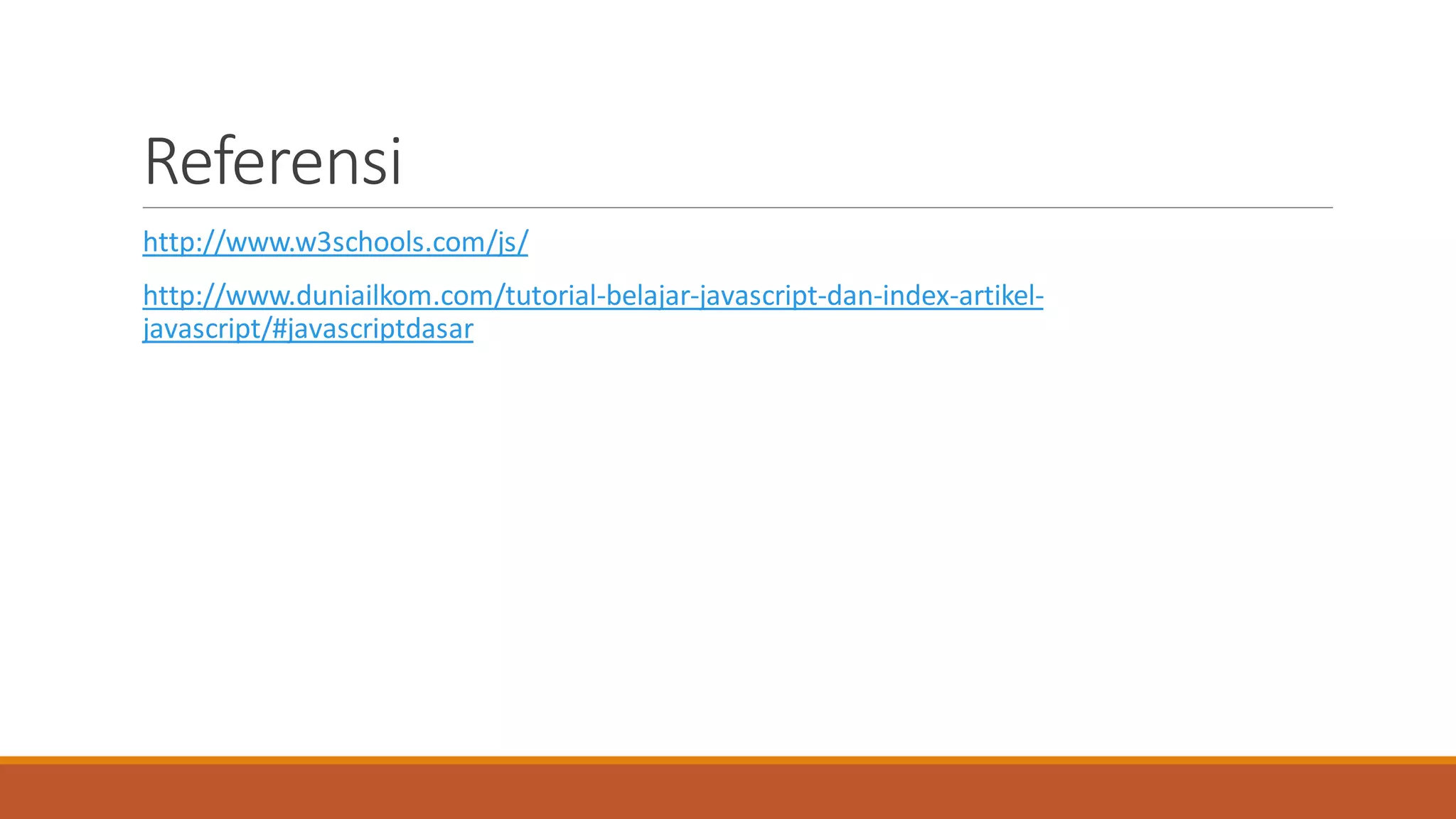 Referensi
http://www.w3schools.com/js/
http://www.duniailkom.com/tutorial-belajar-javascript-dan-index-artikel-
javascript/#javascriptdasar
 