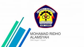 MOHAMAD RIDHO
ALAMSYAH
SMK Negeri 1 Kawali
 