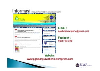 Website :
www.pgsdumpurwokerto.wordpress.com
E-mail :
pgsdumpurwokerto@yahoo.co.id
Facebook :
Pgsd Fkip Ump
 