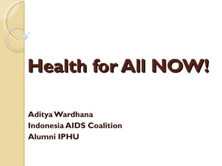 Health for All NOW! Aditya Wardhana Indonesia AIDS Coalition Alumni IPHU 