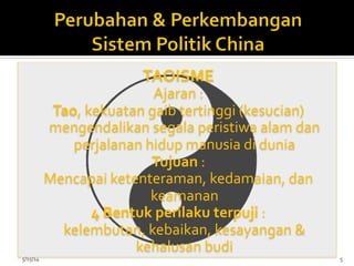 TAOISME	
  	
  	
  
Ajaran	
  :	
  
Tao,	
  kekuatan	
  gaib	
  tertinggi	
  (kesucian)	
  
mengendalikan	
  segala	
  peristiwa	
  alam	
  dan	
  
perjalanan	
  hidup	
  manusia	
  di	
  dunia	
  
Tujuan	
  :	
  	
  
Mencapai	
  ketenteraman,	
  kedamaian,	
  dan	
  
keamanan	
  	
  
4	
  Bentuk	
  perilaku	
  terpuji	
  :	
  
kelembutan,	
  kebaikan,	
  kesayangan	
  &	
  
kehalusan	
  budi	
  
5/15/14	
   5	
  
 