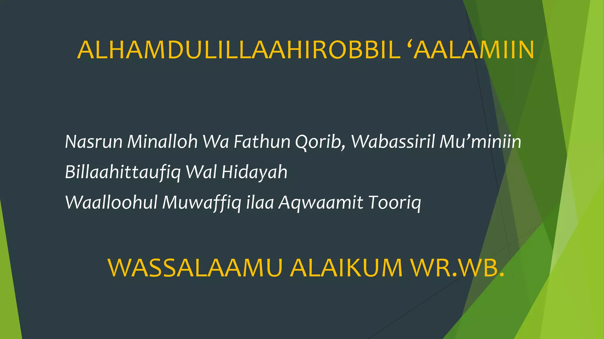 ALHAMDULILLAAHIROBBIL ‘AALAMIIN
Nasrun Minalloh Wa Fathun Qorib, Wabassiril Mu’miniin
Billaahittaufiq Wal Hidayah
Waalloohul Muwaffiq ilaa Aqwaamit Tooriq
WASSALAAMU ALAIKUM WR.WB.
 