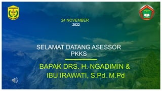24 NOVEMBER
2022
SELAMAT DATANG ASESSOR
PKKS
BAPAK DRS. H. NGADIMIN &
IBU IRAWATI, S.Pd. M.Pd
 