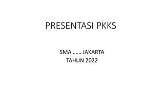 PRESENTASI PKKS
SMA …… JAKARTA
TAHUN 2022
 