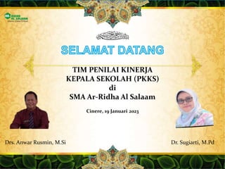 TIM PENILAI KINERJA
KEPALA SEKOLAH (PKKS)
di
SMA Ar-Ridha Al Salaam
Cinere, 19 Januari 2023
Dr. Sugiarti, M.Pd
Drs. Anwar Rusmin, M.Si
 