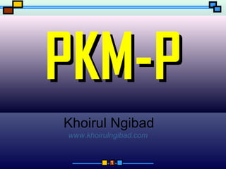 1
PKM-PPKM-P
Khoirul Ngibad
www.khoirulngibad.com
 
