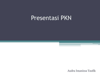 Presentasi PKN
Audra Imanissa Taufik
 