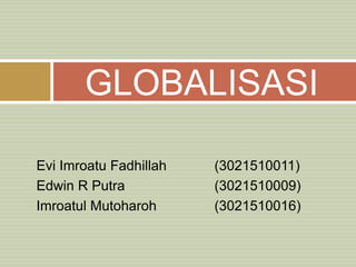 Evi Imroatu Fadhillah (3021510011)
Edwin R Putra (3021510009)
Imroatul Mutoharoh (3021510016)
GLOBALISASI
 