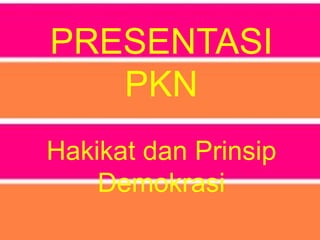 PRESENTASI
PKN
Hakikat dan Prinsip
Demokrasi

 
