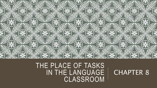 THE PLACE OF TASKS
IN THE LANGUAGE
CLASSROOM
CHAPTER 8
 