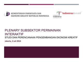 PLENARY SUBSEKTOR PERMAINAN
INTERAKTIF
STUDI DAN PERENCANAAN PENGEMBANGAN EKONOMI KREATIF
KEMENTERIAN PARIWISATA DAN
EKONOMI KREATIF REPUBLIK INDONESIA
Jakarta, 3 Juli 2014
 