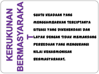 Suatu keadaan yang
menggambarkan terciptanya
situasi yang dikehendaki dan
layak dengan tidak memandang

perbedaan yang mengurangi
nilai keharmonisan
bermasyarakat.

 