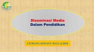 Diseminasi Media
Dalam Pendidikan
LITBANG KOSAYU BALI @2018
 