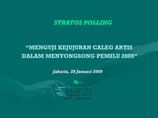 STRATOS POLLING



 “MENGUJI KEJUJURAN CALEG ARTIS
DALAM MENYONGSONG PEMILU 2009”

        Jakarta, 28 Januari 2009

                  By :




                                   1
 