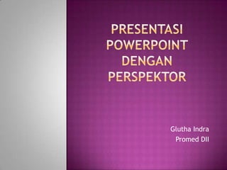 Presentasipowerpointdenganperspektor GluthaIndra Promed DII 