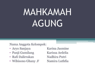 MAHKAMAH
AGUNG
Nama Anggota Kelompok:
• Aryo Sanjaya Karina Jasmine
• Panji Gumilang Karissa Ardelia
• Rafi Dalirrakan Nadhira Putri
• Wibisono Ghany .F Namira Luthfia
 