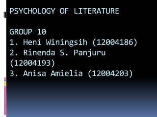 PSYCHOLOGY OF LITERATURE
GROUP 10
1. Heni Winingsih (12004186)
2. Rinenda S. Panjuru
(12004193)
3. Anisa Amielia (12004203)
 