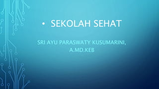 • SEKOLAH SEHAT
SRI AYU PARASWATY KUSUMARINI,
A.MD.KEB
 