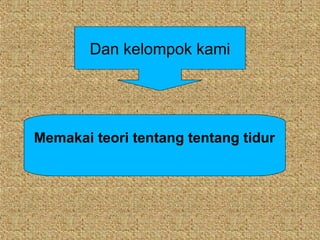 Dan kelompok kami




Memakai teori tentang tentang tidur
 