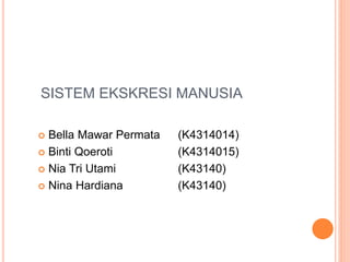 SISTEM EKSKRESI MANUSIA
 Bella Mawar Permata (K4314014)
 Binti Qoeroti (K4314015)
 Nia Tri Utami (K43140)
 Nina Hardiana (K43140)
 